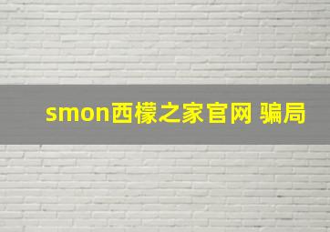 smon西檬之家官网 骗局